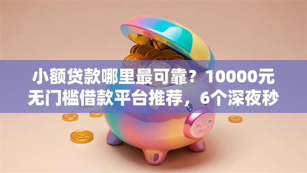 小额贷款哪里最可靠?10000元无门槛借款平台推荐,6个深夜秒下款的高炮口子盘点 小额贷款哪里最可靠?10000元无门槛借款平台推荐,6个深夜秒下款的高炮口子盘点