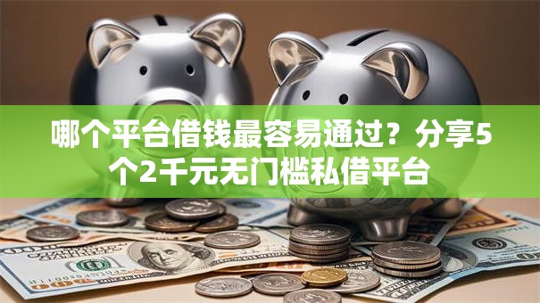 哪个平台借钱最容易通过？分享5个2千元无门槛私借平台