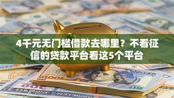 4千元无门槛借款去哪里?不看征信的贷款平台看这5个平台 4千元无门槛借款去哪里?不看征信的贷款平台看这5个平台