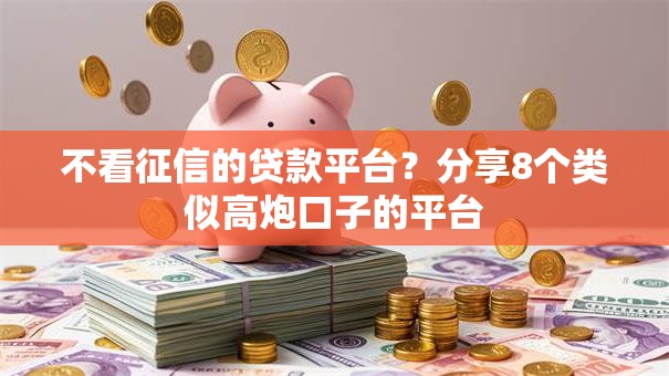 不看征信的贷款平台？分享8个类似高炮口子的平台