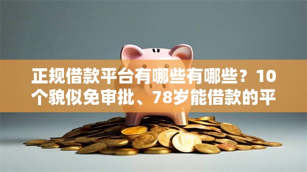 正规借款平台有哪些有哪些？10个貌似免审批、78岁能借款的平台合集