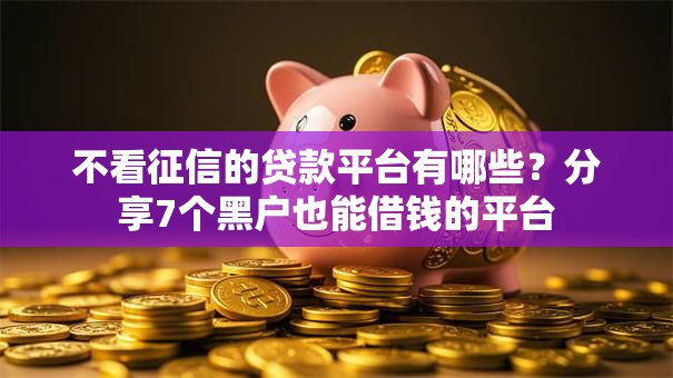 不看征信的贷款平台有哪些？分享7个黑户也能借钱的平台