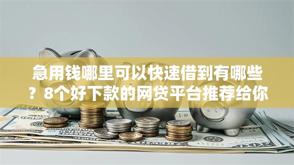 急用钱哪里可以快速借到有哪些？8个好下款的网贷平台推荐给你