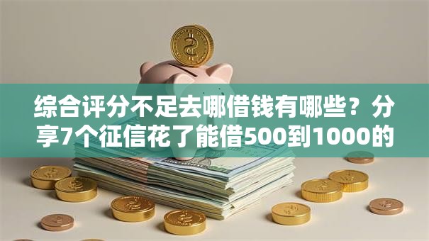 综合评分不足去哪借钱有哪些？分享7个征信花了能借500到1000的口子
