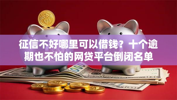 征信不好哪里可以借钱？十个逾期也不怕的网贷平台倒闭名单