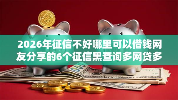 2026年征信不好哪里可以借钱网友分享的6个征信黑查询多网贷多负债高还能百分百下款平台我觉得不错！