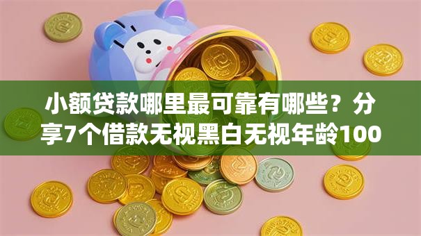 小额贷款哪里最可靠有哪些？分享7个借款无视黑白无视年龄100%秒过app