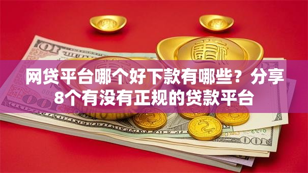 网贷平台哪个好下款有哪些？分享8个有没有正规的贷款平台