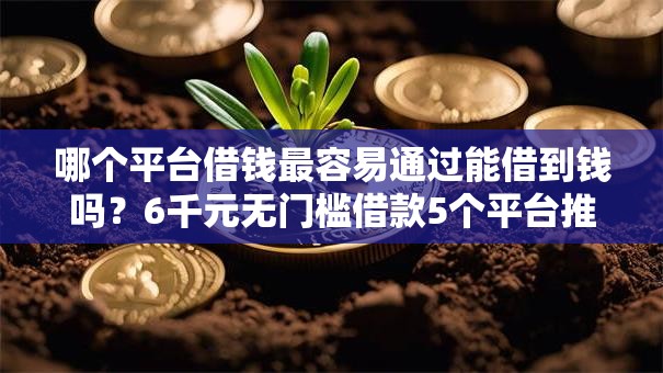 哪个平台借钱最容易通过能借到钱吗？6千元无门槛借款5个平台推荐
