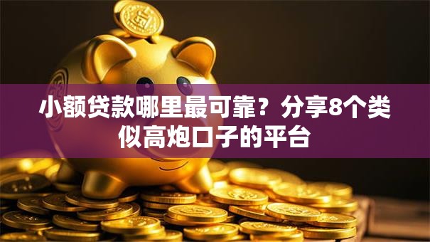 小额贷款哪里最可靠？分享8个类似高炮口子的平台