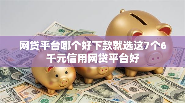 网贷平台哪个好下款就选这7个6千元信用网贷平台好