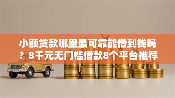 小额贷款哪里最可靠能借到钱吗?8千元无门槛借款8个平台推荐 小额贷款哪里最可靠能借到钱吗?8千元无门槛借款8个平台推荐