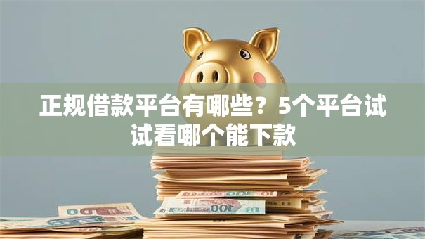 正规借款平台有哪些?5个平台试试看哪个能下款 正规借款平台有哪些?5个平台试试看哪个能下款