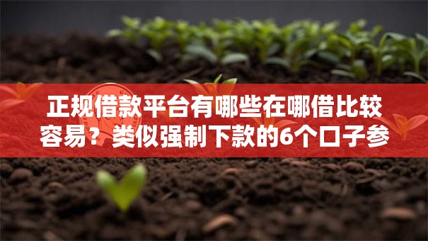 正规借款平台有哪些在哪借比较容易?类似强制下款的6个口子参考 正规借款平台有哪些在哪借比较容易?类似强制下款的6个口子参考