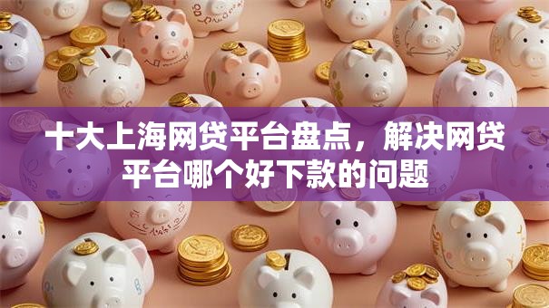 十大上海网贷平台盘点,解决网贷平台哪个好下款的问题 十大上海网贷平台盘点,解决网贷平台哪个好下款的问题