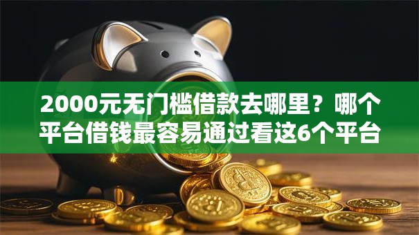 2000元无门槛借款去哪里?哪个平台借钱最容易通过看这6个平台 2000元无门槛借款去哪里?哪个平台借钱最容易通过看这6个平台