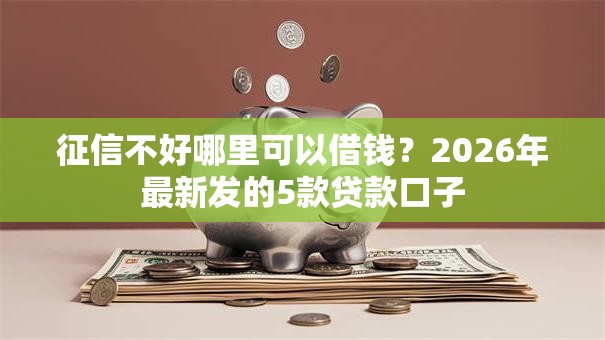 征信不好哪里可以借钱？2026年最新发的5款贷款口子