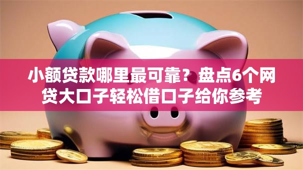 小额贷款哪里最可靠？盘点6个网贷大口子轻松借口子给你参考