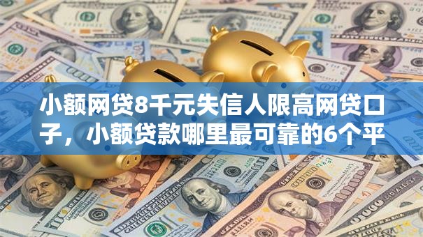 小额网贷8千元失信人限高网贷口子，小额贷款哪里最可靠的6个平台介绍