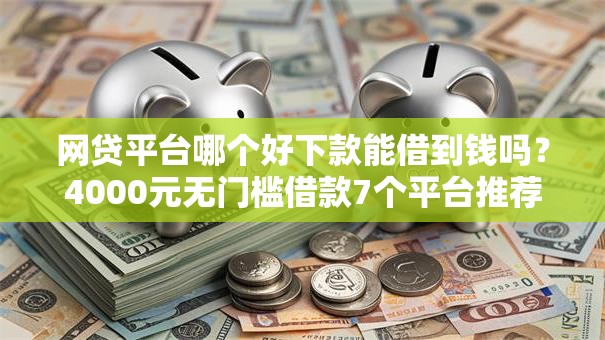 网贷平台哪个好下款能借到钱吗？4000元无门槛借款7个平台推荐