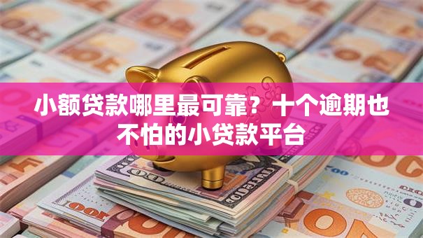 小额贷款哪里最可靠？十个逾期也不怕的小贷款平台