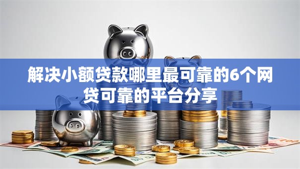 解决小额贷款哪里最可靠的6个网贷可靠的平台分享
