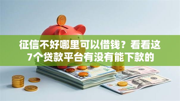 征信不好哪里可以借钱？看看这7个贷款平台有没有能下款的