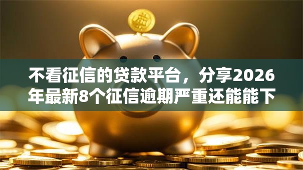 不看征信的贷款平台，分享2026年最新8个征信逾期严重还能能下款平台