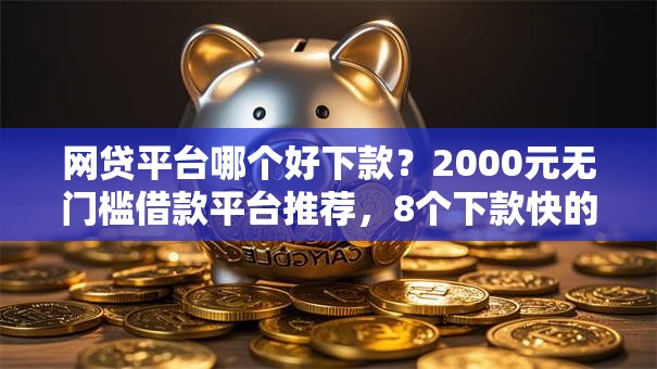 网贷平台哪个好下款？2000元无门槛借款平台推荐，8个下款快的贷款平台盘点