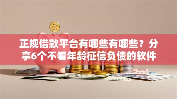 正规借款平台有哪些有哪些?分享6个不看年龄征信负债的软件 正规借款平台有哪些有哪些?分享6个不看年龄征信负债的软件