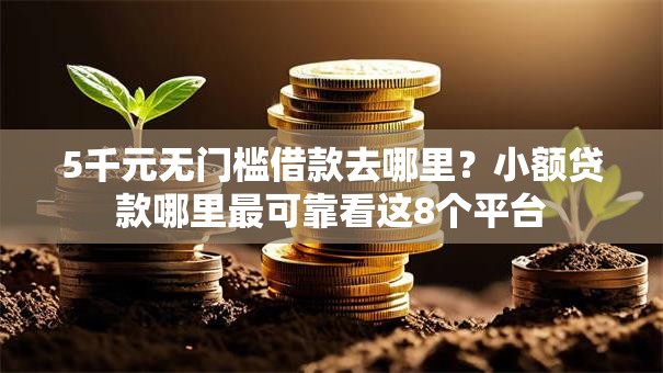5千元无门槛借款去哪里？小额贷款哪里最可靠看这8个平台
