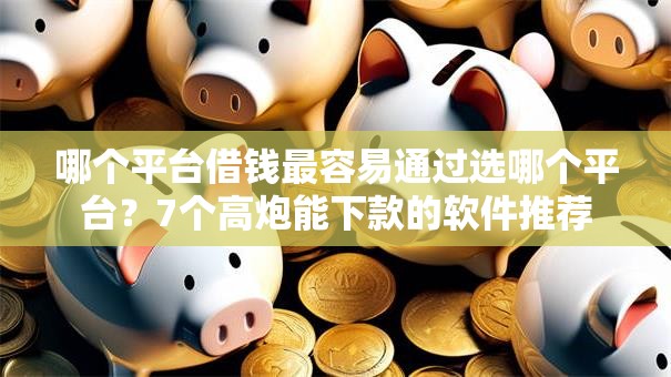 哪个平台借钱最容易通过选哪个平台？7个高炮能下款的软件推荐