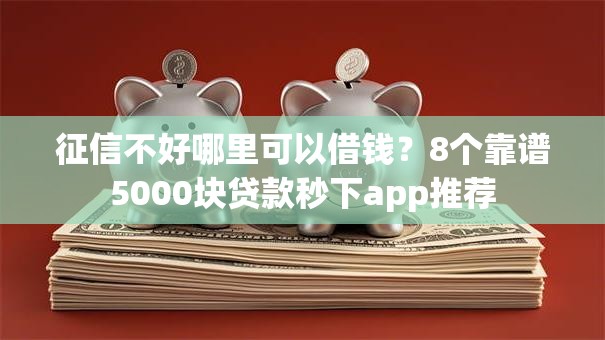 征信不好哪里可以借钱？8个靠谱5000块贷款秒下app推荐
