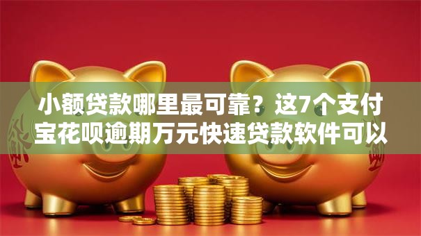 小额贷款哪里最可靠？这7个支付宝花呗逾期万元快速贷款软件可以试试