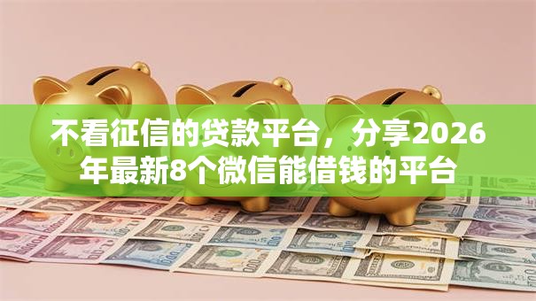 不看征信的贷款平台，分享2026年最新8个微信能借钱的平台