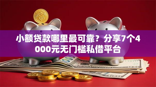 小额贷款哪里最可靠？分享7个4000元无门槛私借平台