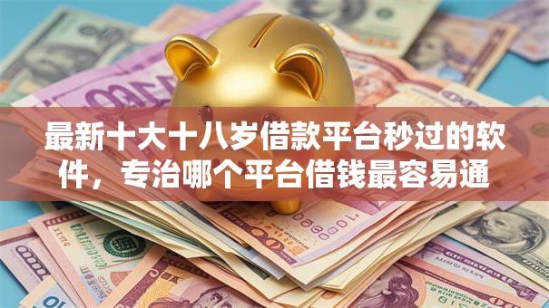 最新十大十八岁借款平台秒过的软件，专治哪个平台借钱最容易通过