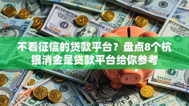 不看征信的贷款平台？盘点8个杭银消金是贷款平台给你参考