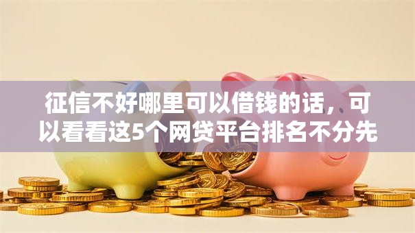 征信不好哪里可以借钱的话，可以看看这5个网贷平台排名不分先后前10名
