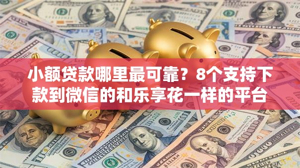 小额贷款哪里最可靠？8个支持下款到微信的和乐享花一样的平台
