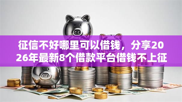 征信不好哪里可以借钱，分享2026年最新8个借款平台借钱不上征信