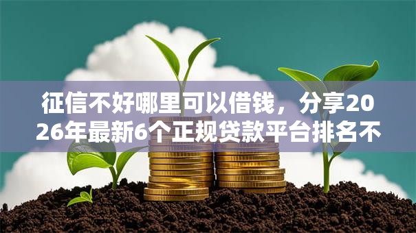 征信不好哪里可以借钱，分享2026年最新6个正规贷款平台排名不分先后