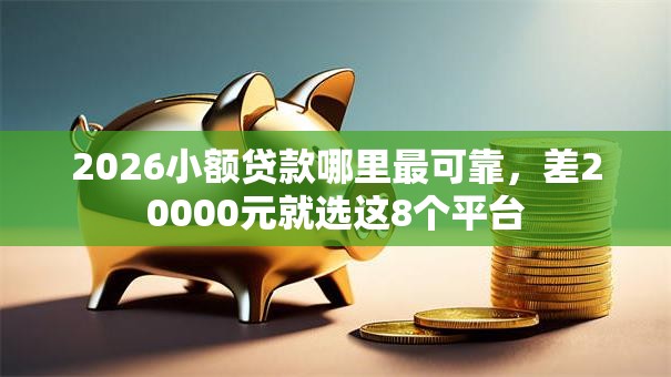 2026小额贷款哪里最可靠，差20000元就选这8个平台