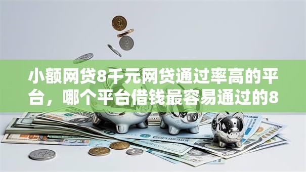 小额网贷8千元网贷通过率高的平台，哪个平台借钱最容易通过的8个平台介绍