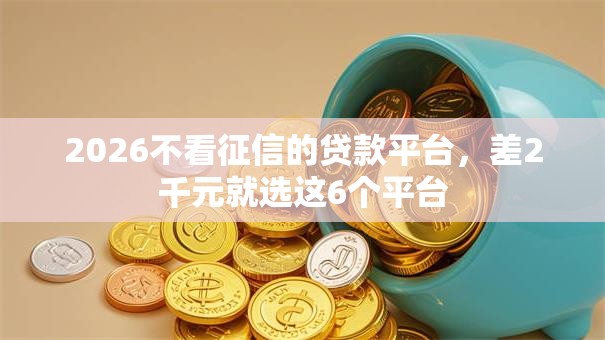 2026不看征信的贷款平台，差2千元就选这6个平台