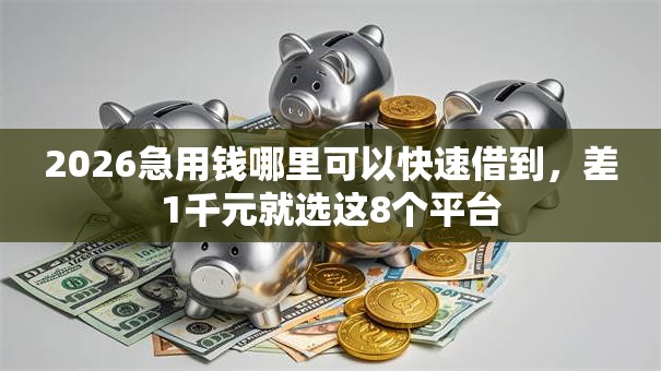 2026急用钱哪里可以快速借到，差1千元就选这8个平台