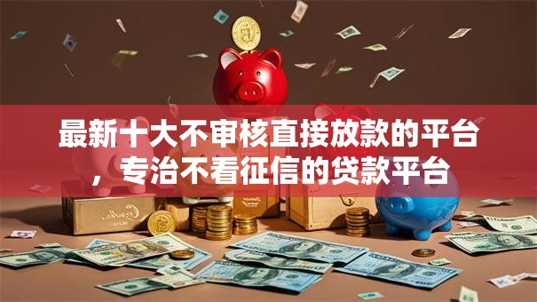 最新十大不审核直接放款的平台，专治不看征信的贷款平台