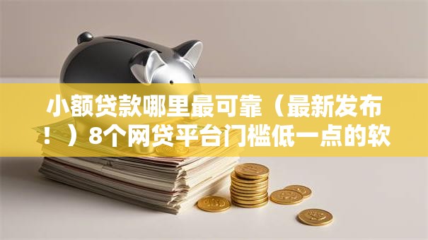 小额贷款哪里最可靠（最新发布！）8个网贷平台门槛低一点的软件