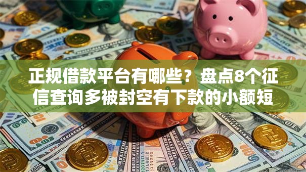 正规借款平台有哪些？盘点8个征信查询多被封空有下款的小额短期网贷口子给你参考
