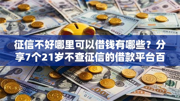 征信不好哪里可以借钱有哪些？分享7个21岁不查征信的借款平台百分百通过